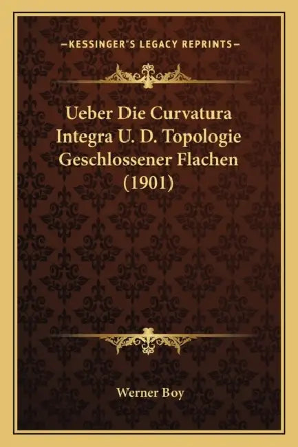 Ueber Die Curvatura Integra U. D. Topologie Geschlossener Flachen (1901) by Werner Boy