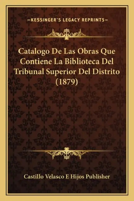 Catalogo De Las Obras Que Contiene La Biblioteca Del Tribunal Superior Del Distrito (1879) by Castillo Velasco E. Hijos Publisher