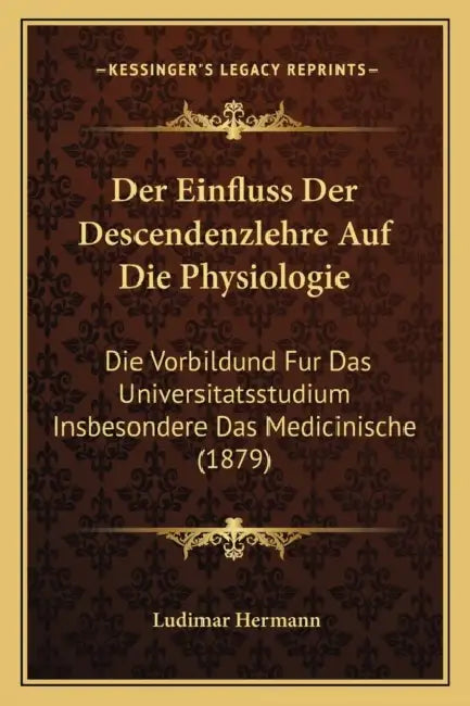 Der Einfluss Der Descendenzlehre Auf Die Physiologie: Die Vorbildund Fur Das Universitatsstudium Insbesondere Das Medicinische (1879) by Ludimar Hermann