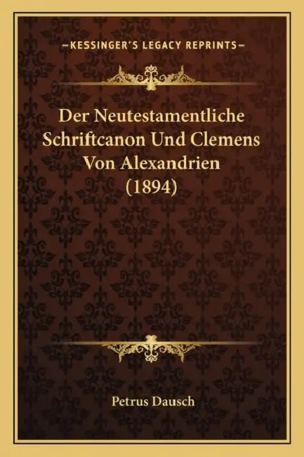 Der Neutestamentliche Schriftcanon Und Clemens Von Alexandrien (1894) by Petrus Dausch