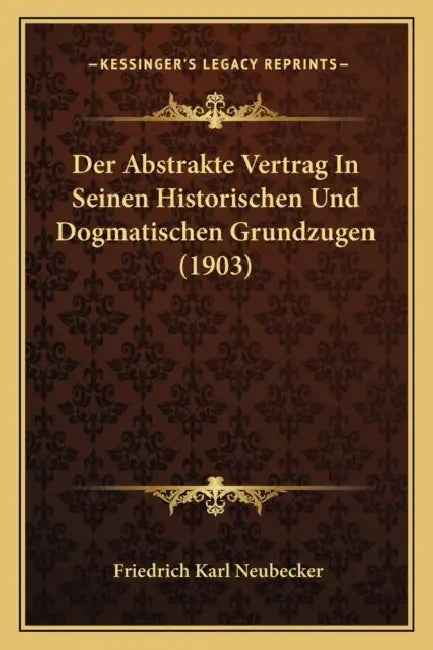 Der Abstrakte Vertrag In Seinen Historischen Und Dogmatischen Grundzugen (1903) by Friedrich Karl Neubecker