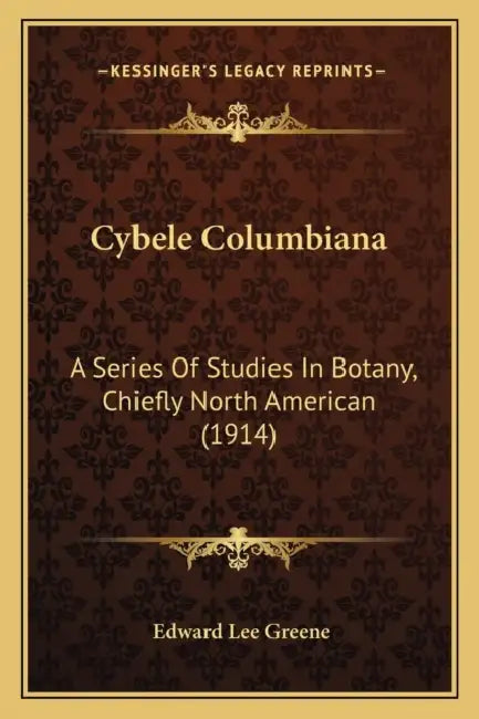 Cybele Columbiana: A Series Of Studies In Botany, Chiefly North American (1914) by Edward Lee Greene