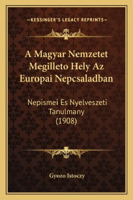 A Magyar Nemzetet Megilleto Hely Az Europai Nepcsaladban: Nepismei Es Nyelveszeti Tanulmany (1908) by Gyozo Istoczy