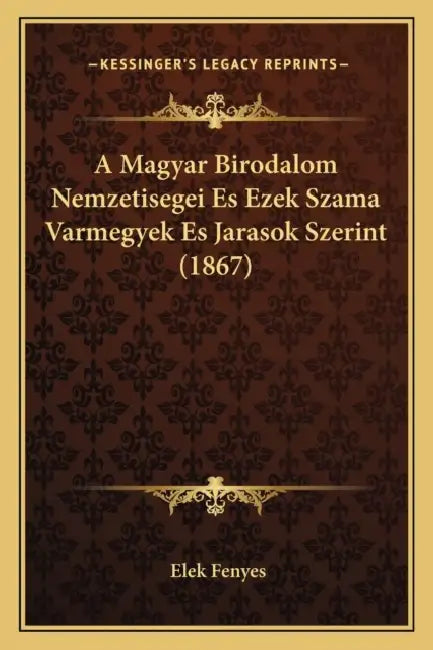 A Magyar Birodalom Nemzetisegei Es Ezek Szama Varmegyek Es Jarasok Szerint (1867) by Elek Fenyes