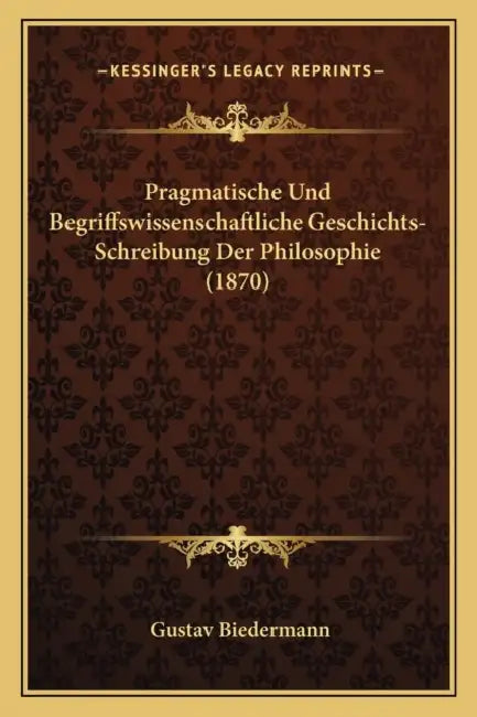 Pragmatische Und Begriffswissenschaftliche Geschichts-Schreibung Der Philosophie (1870) by Gustav Biedermann