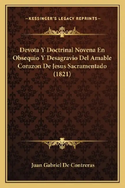 Devota Y Doctrinal Novena En Obsequio Y Desagravio Del Amable Corazon De Jesus Sacramentado (1821) by Juan Gabriel De Contreras