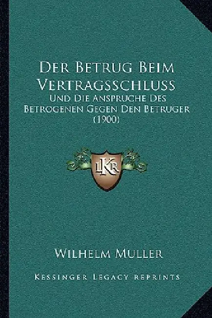 Der Betrug Beim Vertragsschluss: Und Die Anspruche Des Betrogenen Gegen Den Betruger (1900) by Wilhelm Muller
