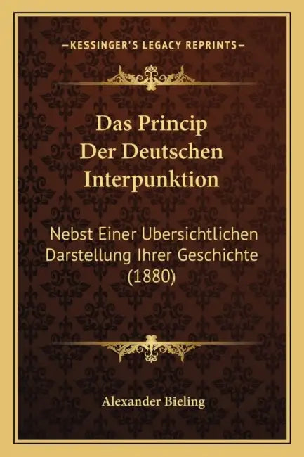 Das Princip Der Deutschen Interpunktion: Nebst Einer Ubersichtlichen Darstellung Ihrer Geschichte (1880) by Alexander Bieling
