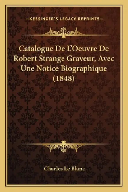 Catalogue De L'Oeuvre De Robert Strange Graveur, Avec Une Notice Biographique (1848) by Charles Le Blanc