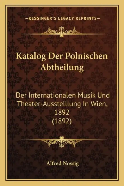 Katalog Der Polnischen Abtheilung: Der Internationalen Musik Und Theater-Ausstelllung In Wien, 1892 (1892) by Alfred Nossig