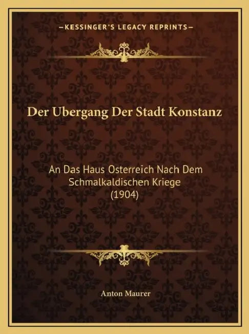 Der Ubergang Der Stadt Konstanz: An Das Haus Osterreich Nach Dem Schmalkaldischen Kriege (1904) by Anton Maurer