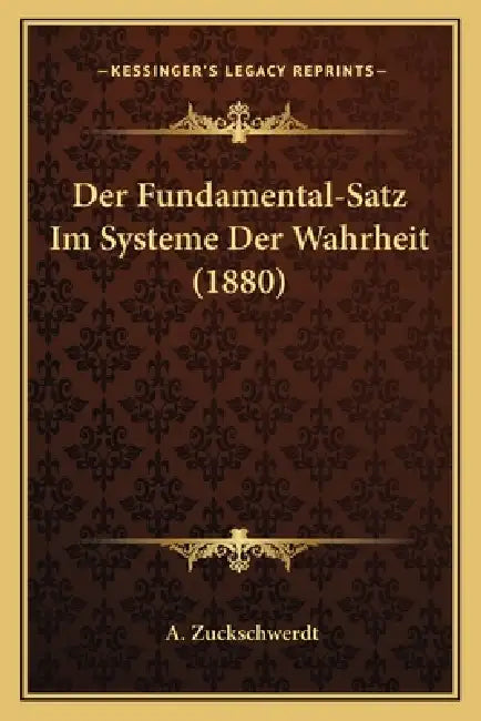 Der Fundamental-Satz Im Systeme Der Wahrheit (1880) by A. Zuckschwerdt
