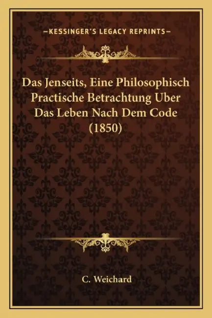 Das Jenseits, Eine Philosophisch Practische Betrachtung Uber Das Leben Nach Dem Code (1850) by C. Weichard