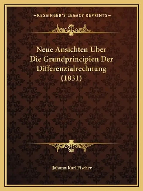 Neue Ansichten Uber Die Grundprincipien Der Differenzialrechnung (1831) by Johann Karl Fischer