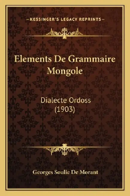 Elements De Grammaire Mongole: Dialecte Ordoss (1903) by Georges Soulie De Morant