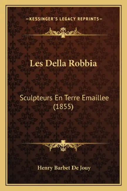 Les Della Robbia: Sculpteurs En Terre Emaillee (1855) by Henry Barbet De Jouy