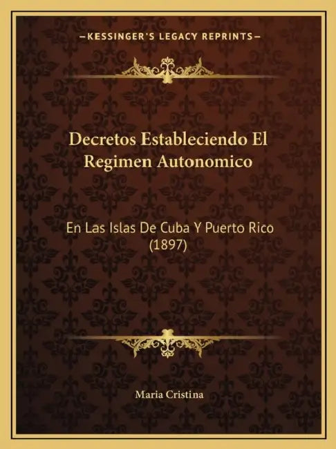 Decretos Estableciendo El Regimen Autonomico: En Las Islas De Cuba Y Puerto Rico (1897) by Maria Cristina