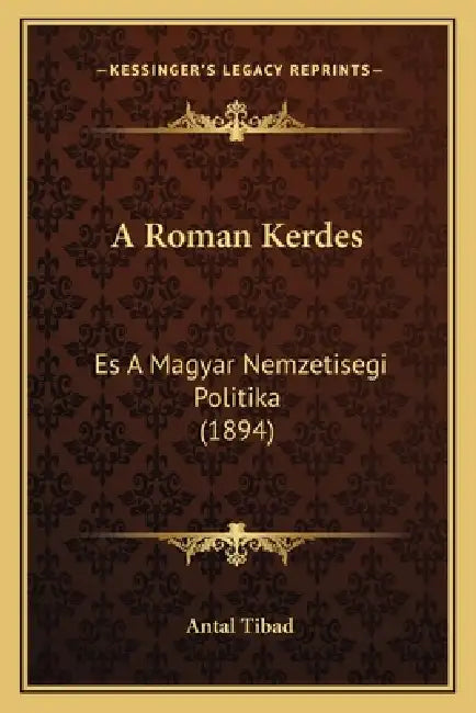 A Roman Kerdes: Es A Magyar Nemzetisegi Politika (1894) by Antal Tibad