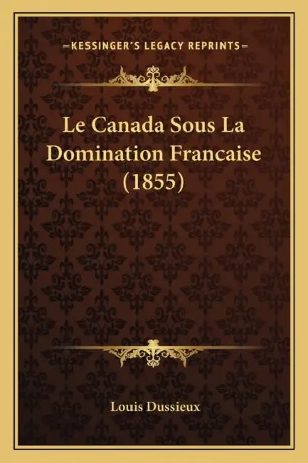 Le Canada Sous La Domination Francaise (1855) by Louis Dussieux
