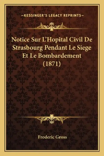 Notice Sur L'Hopital Civil De Strasbourg Pendant Le Siege Et Le Bombardement (1871) by Frederic Gross