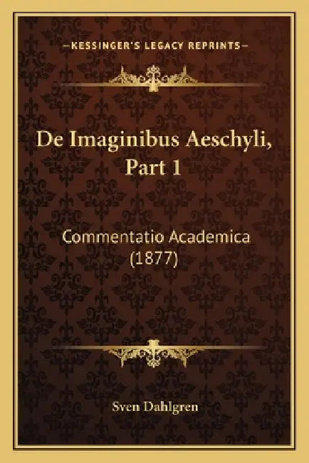De Imaginibus Aeschyli, Part 1: Commentatio Academica (1877) by Sven Dahlgren