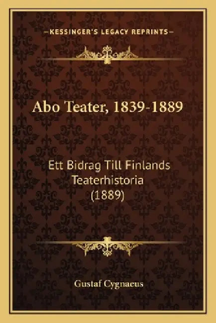 Abo Teater, 1839-1889: Ett Bidrag Till Finlands Teaterhistoria (1889) by Gustaf Cygnaeus
