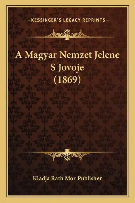 A Magyar Nemzet Jelene S Jovoje (1869) by Kiadja Rath Mor Publisher