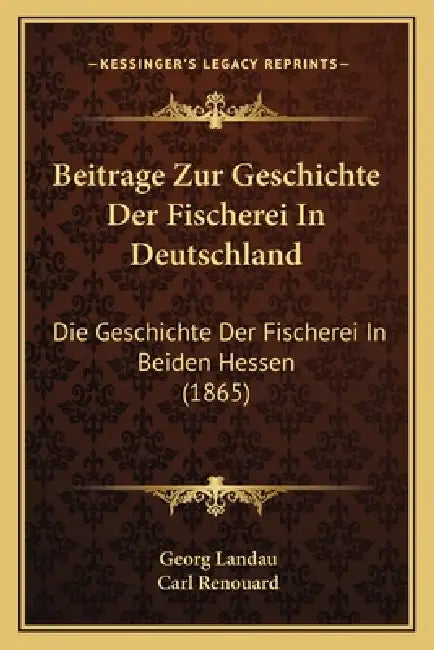 Beitrage Zur Geschichte Der Fischerei In Deutschland: Die Geschichte Der Fischerei In Beiden Hessen (1865) by Georg Landau, Carl Renouard