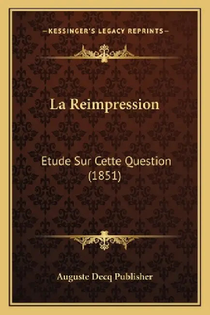 La Reimpression: Etude Sur Cette Question (1851) by Auguste Decq Publisher