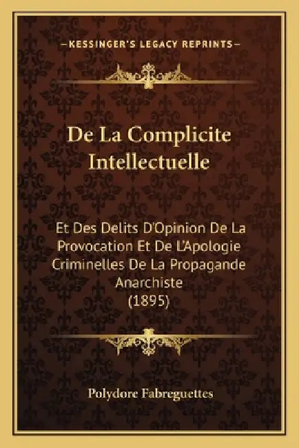 De La Complicite Intellectuelle: Et Des Delits D'Opinion De La Provocation Et De L'Apologie Criminelles De La Propagande Anarchiste (1895) by Polydore Fabreguettes