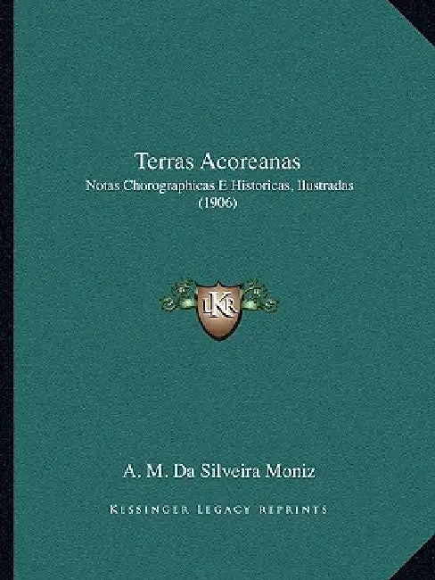 Terras Acoreanas: Notas Chorographicas E Historicas, Ilustradas (1906) by A. M. Da Silveira Moniz