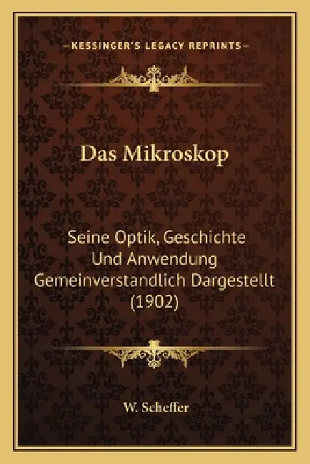 Das Mikroskop: Seine Optik, Geschichte Und Anwendung Gemeinverstandlich Dargestellt (1902) by W. Scheffer