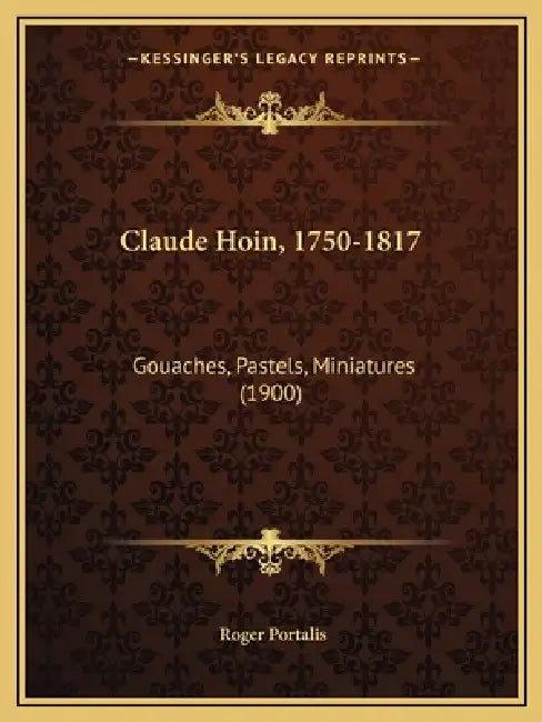 Claude Hoin, 1750-1817: Gouaches, Pastels, Miniatures (1900) by Roger Portalis