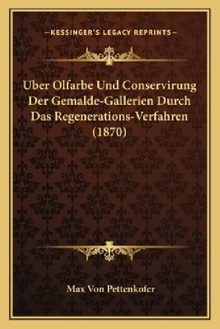Uber Olfarbe Und Conservirung Der Gemalde-Gallerien Durch Das Regenerations-Verfahren (1870) by Max Von Pettenkofer