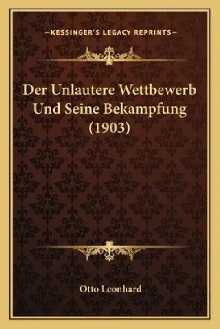 Der Unlautere Wettbewerb Und Seine Bekampfung (1903) by Otto Leonhard
