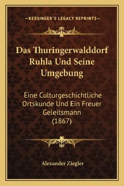 Das Thuringerwalddorf Ruhla Und Seine Umgebung: Eine Culturgeschichtliche Ortskunde Und Ein Freuer Geleitsmann (1867) by Alexander Ziegler