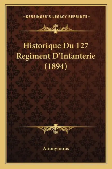 Historique Du 127 Regiment D'Infanterie (1894) by Anonymous