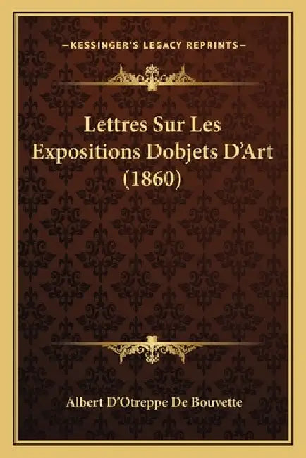 Lettres Sur Les Expositions Dobjets D'Art (1860) by Albert D'Otreppe De Bouvette