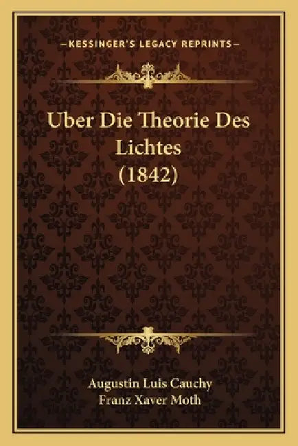 Uber Die Theorie Des Lichtes (1842) by Augustin Luis Cauchy, Franz Xaver Moth