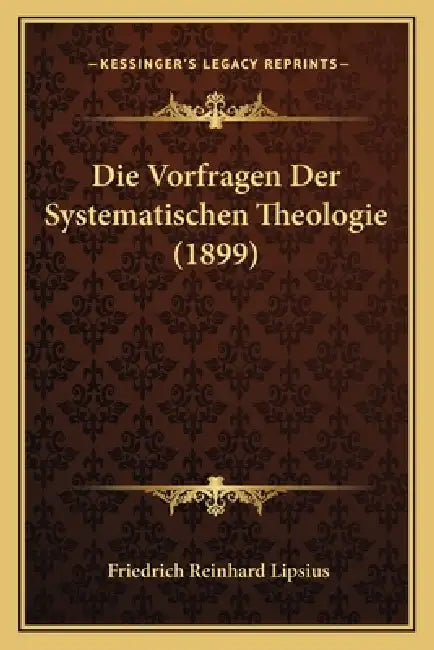 Die Vorfragen Der Systematischen Theologie (1899) by Friedrich Reinhard Lipsius