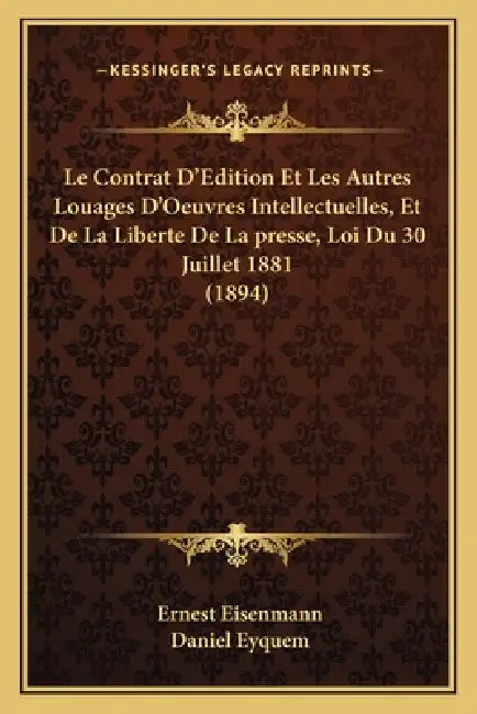 Le Contrat D'Edition Et Les Autres Louages D'Oeuvres Intellectuelles, Et De La Liberte De La presse, Loi Du 30 Juillet 1881 (1894) by Ernest Eisenmann, Daniel Eyquem