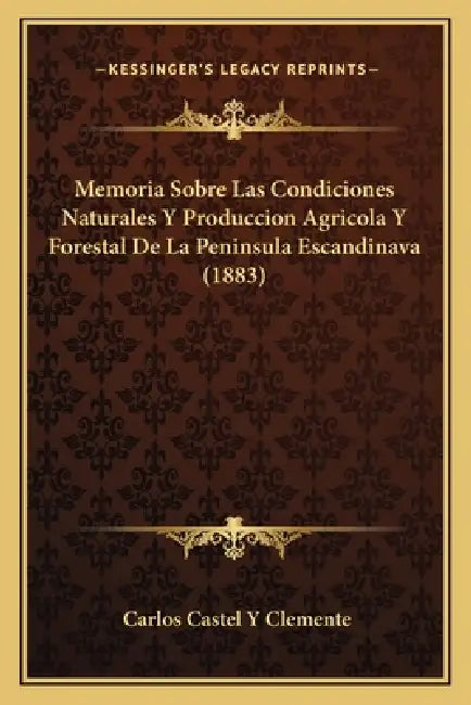 Memoria Sobre Las Condiciones Naturales Y Produccion Agricola Y Forestal De La Peninsula Escandinava (1883) by Carlos Castel y. Clemente