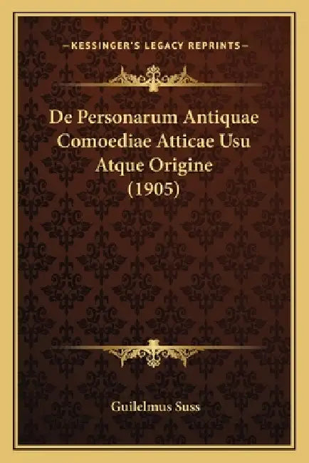 De Personarum Antiquae Comoediae Atticae Usu Atque Origine (1905) by Guilelmus Suss