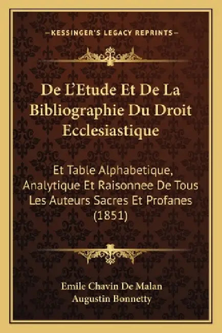 De L'Etude Et De La Bibliographie Du Droit Ecclesiastique: Et Table Alphabetique, Analytique Et Raisonnee De Tous Les Auteurs Sacres Et Profanes (1851 by Emile Chavin De Malan, Augustin Bonnetty