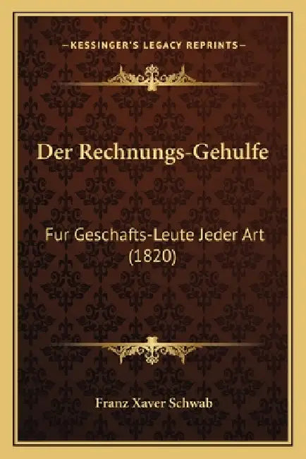 Der Rechnungs-Gehulfe: Fur Geschafts-Leute Jeder Art (1820) by Franz Xaver Schwab