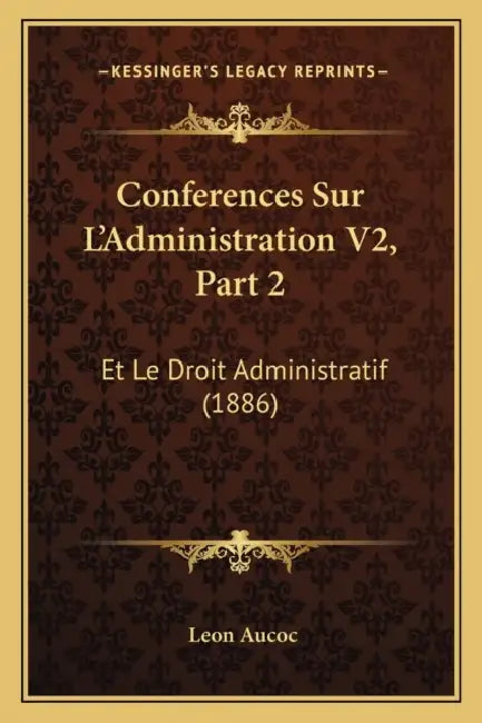 Conferences Sur L'Administration V2, Part 2: Et Le Droit Administratif (1886) by Leon Aucoc