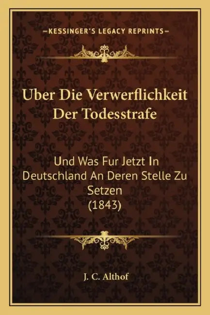 Uber Die Verwerflichkeit Der Todesstrafe: Und Was Fur Jetzt In Deutschland An Deren Stelle Zu Setzen (1843) by J. C. Althof