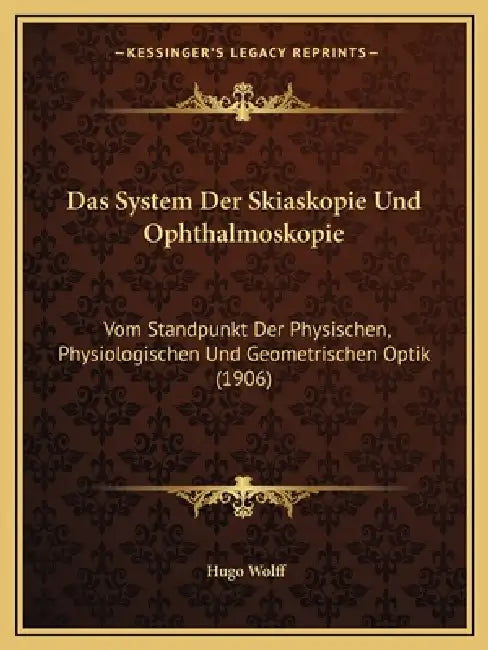 Das System Der Skiaskopie Und Ophthalmoskopie: Vom Standpunkt Der Physischen, Physiologischen Und Geometrischen Optik (1906) by Hugo Wolff