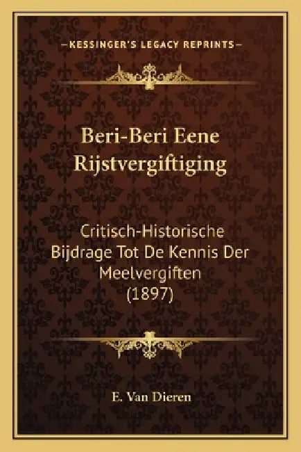 Beri-Beri Eene Rijstvergiftiging: Critisch-Historische Bijdrage Tot De Kennis Der Meelvergiften (1897) by E. Van Dieren