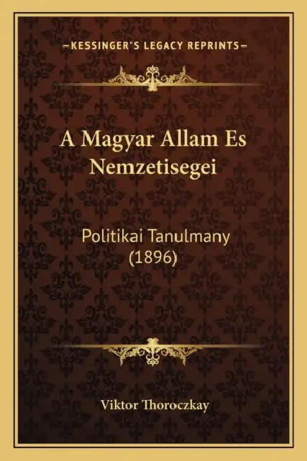 A Magyar Allam Es Nemzetisegei: Politikai Tanulmany (1896) by Viktor Thoroczkay